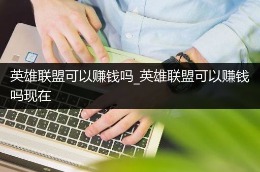 英雄联盟可以赚钱吗_英雄联盟可以赚钱吗现在