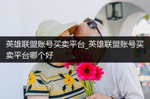 英雄联盟账号买卖平台_英雄联盟账号买卖平台哪个好