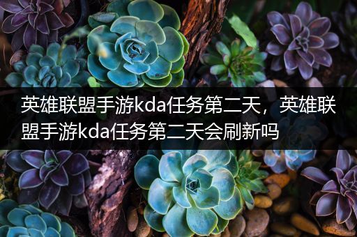 英雄联盟手游kda任务第二天，英雄联盟手游kda任务第二天会刷新吗