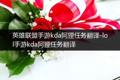 英雄联盟手游kda阿狸任务翻译-lol手游kda阿狸任务翻译