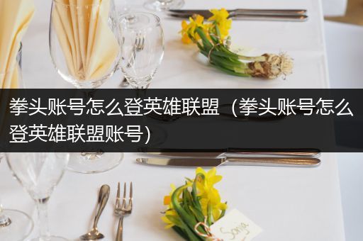 拳头账号怎么登英雄联盟（拳头账号怎么登英雄联盟账号）