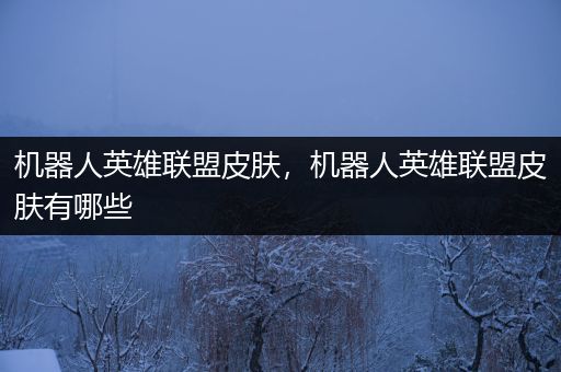 机器人英雄联盟皮肤，机器人英雄联盟皮肤有哪些