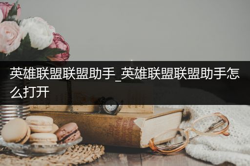 英雄联盟联盟助手_英雄联盟联盟助手怎么打开