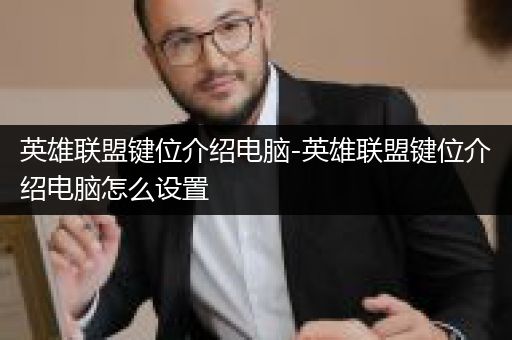 英雄联盟键位介绍电脑-英雄联盟键位介绍电脑怎么设置