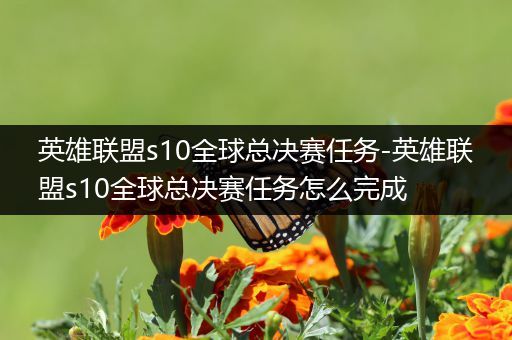 英雄联盟s10全球总决赛任务-英雄联盟s10全球总决赛任务怎么完成