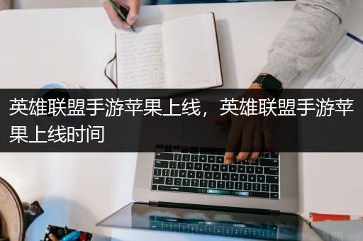 英雄联盟手游苹果上线，英雄联盟手游苹果上线时间