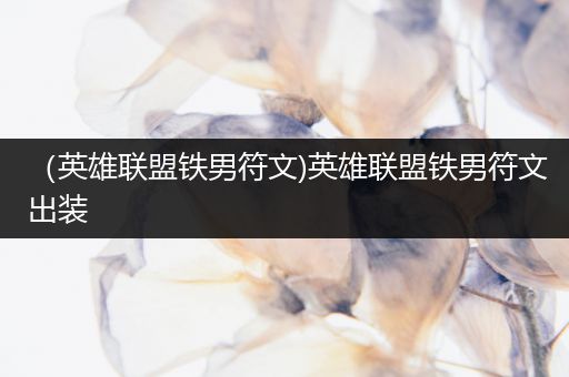 （英雄联盟铁男符文)英雄联盟铁男符文出装