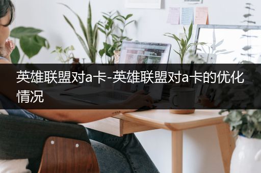 英雄联盟对a卡-英雄联盟对a卡的优化情况