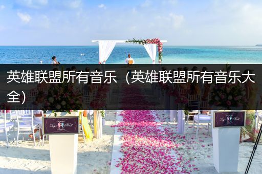 英雄联盟所有音乐（英雄联盟所有音乐大全）