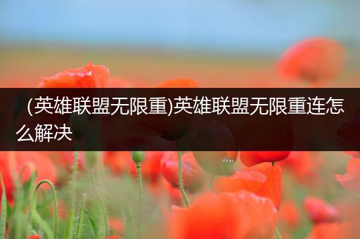 （英雄联盟无限重)英雄联盟无限重连怎么解决