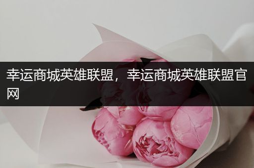 幸运商城英雄联盟，幸运商城英雄联盟官网