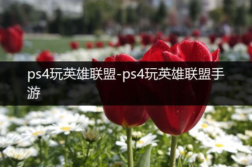 ps4玩英雄联盟-ps4玩英雄联盟手游