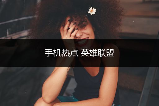 手机热点 英雄联盟