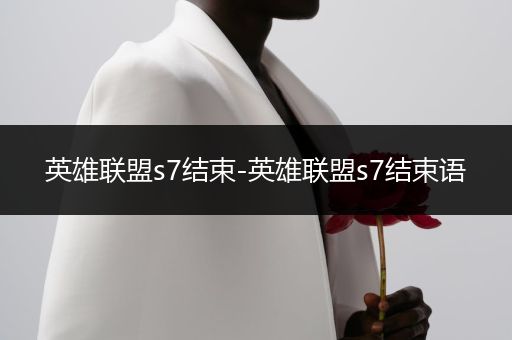 英雄联盟s7结束-英雄联盟s7结束语