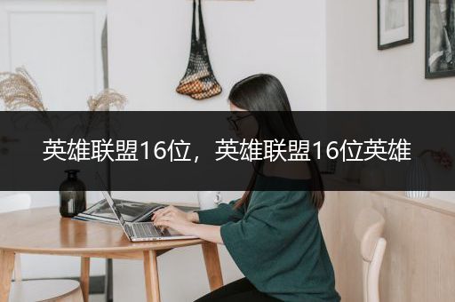 英雄联盟16位，英雄联盟16位英雄