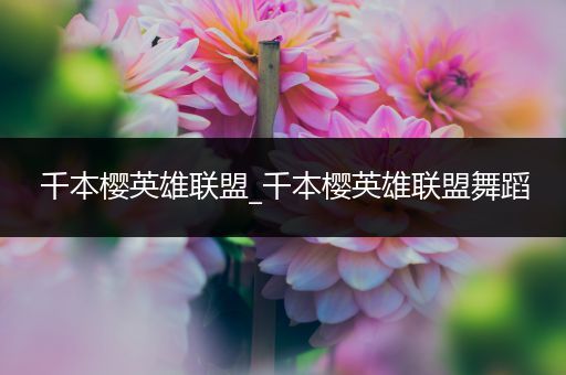 千本樱英雄联盟_千本樱英雄联盟舞蹈