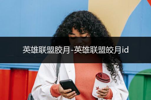 英雄联盟胶月-英雄联盟皎月id