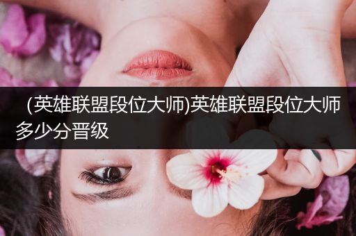 （英雄联盟段位大师)英雄联盟段位大师多少分晋级