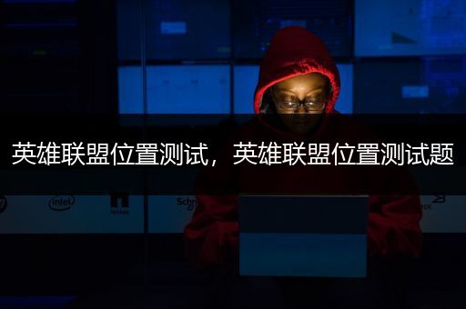 英雄联盟位置测试，英雄联盟位置测试题