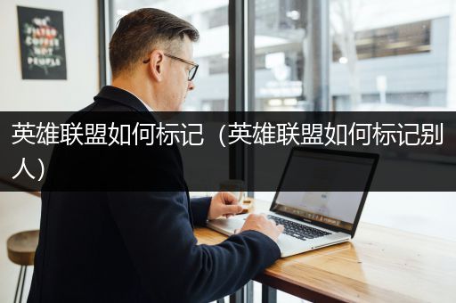 英雄联盟如何标记（英雄联盟如何标记别人）