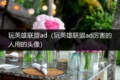 玩英雄联盟ad（玩英雄联盟ad厉害的人用的头像）