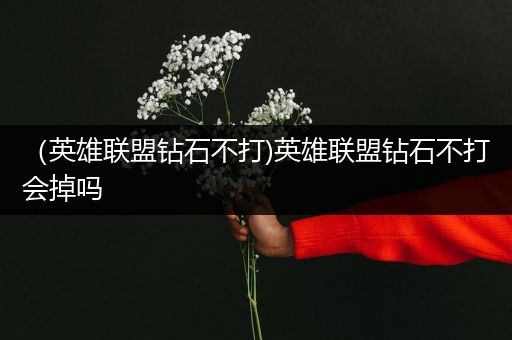 （英雄联盟钻石不打)英雄联盟钻石不打会掉吗