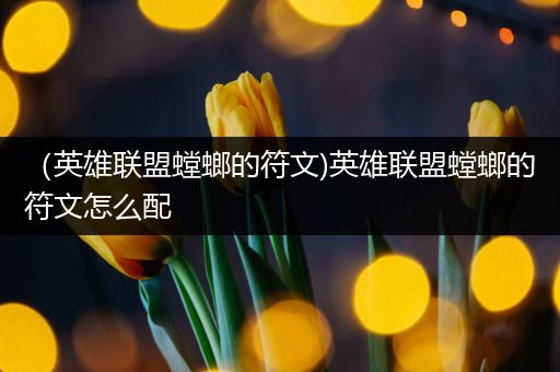 （英雄联盟螳螂的符文)英雄联盟螳螂的符文怎么配