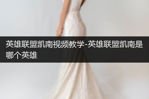 英雄联盟凯南视频教学-英雄联盟凯南是哪个英雄