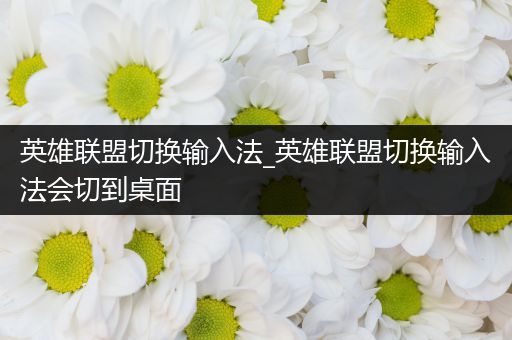 英雄联盟切换输入法_英雄联盟切换输入法会切到桌面