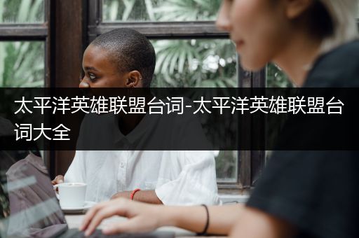 太平洋英雄联盟台词-太平洋英雄联盟台词大全