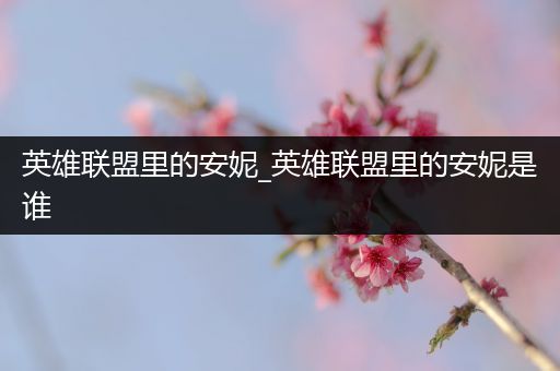 英雄联盟里的安妮_英雄联盟里的安妮是谁