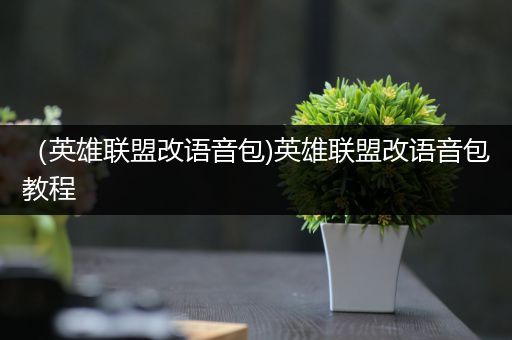 （英雄联盟改语音包)英雄联盟改语音包教程