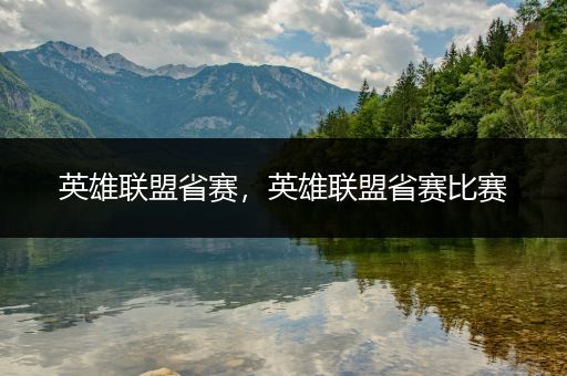 英雄联盟省赛，英雄联盟省赛比赛