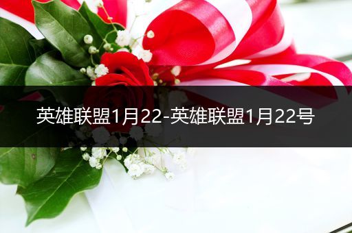 英雄联盟1月22-英雄联盟1月22号