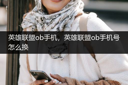 英雄联盟ob手机，英雄联盟ob手机号怎么换
