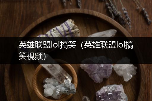 英雄联盟lol搞笑（英雄联盟lol搞笑视频）