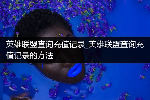 英雄联盟查询充值记录_英雄联盟查询充值记录的方法