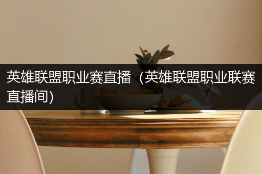 英雄联盟职业赛直播（英雄联盟职业联赛直播间）
