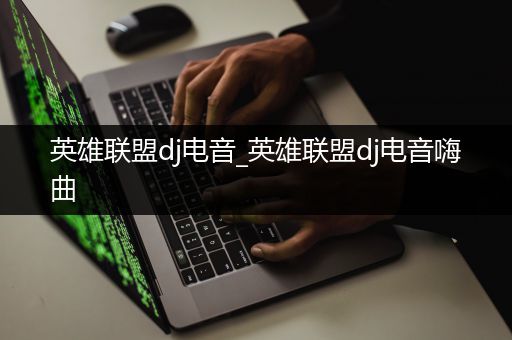 英雄联盟dj电音_英雄联盟dj电音嗨曲