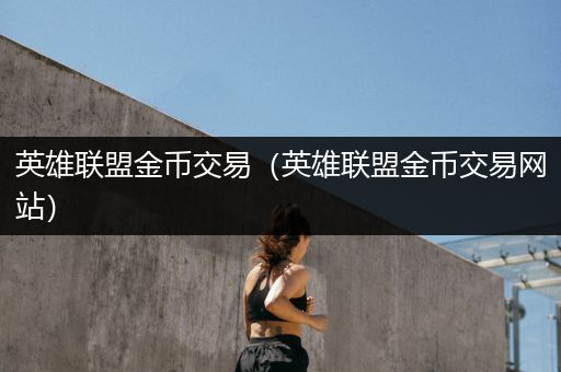 英雄联盟金币交易（英雄联盟金币交易网站）