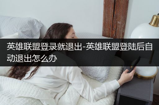 英雄联盟登录就退出-英雄联盟登陆后自动退出怎么办