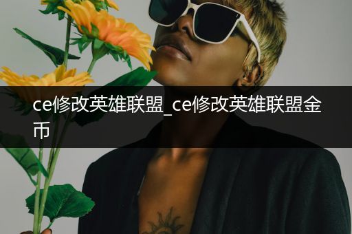 ce修改英雄联盟_ce修改英雄联盟金币