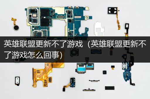 英雄联盟更新不了游戏（英雄联盟更新不了游戏怎么回事）