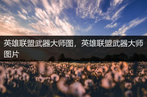 英雄联盟武器大师图，英雄联盟武器大师图片